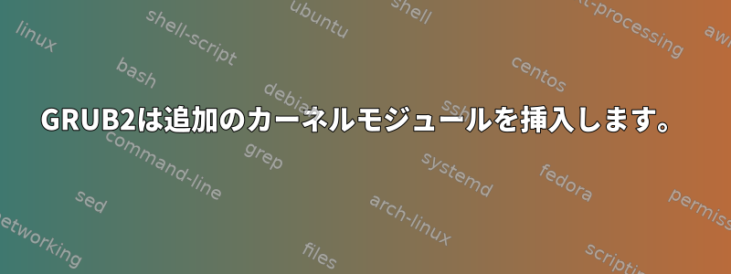 GRUB2は追加のカーネルモジュールを挿入します。