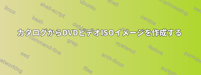 カタログからDVDビデオISOイメージを作成する