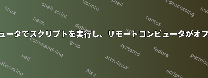 SSHを使用してリモートコンピュータでスクリプトを実行し、リモートコンピュータがオフラインのときに中断を防ぐ方法