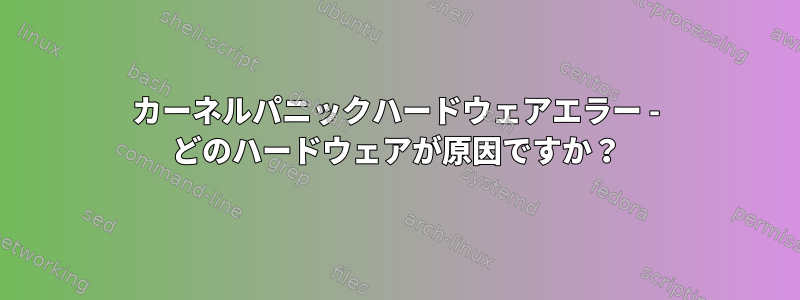 カーネルパニックハードウェアエラー - どのハードウェアが原因ですか？