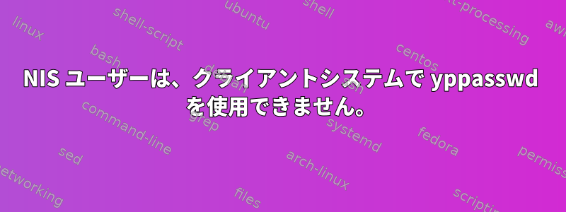 NIS ユーザーは、クライアントシステムで yppasswd を使用できません。