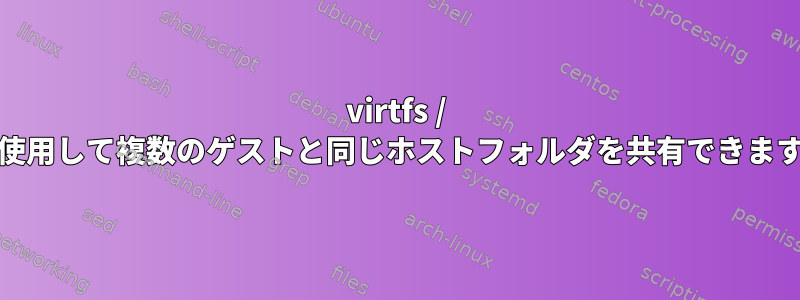 virtfs / 9pを使用して複数のゲストと同じホストフォルダを共有できますか？