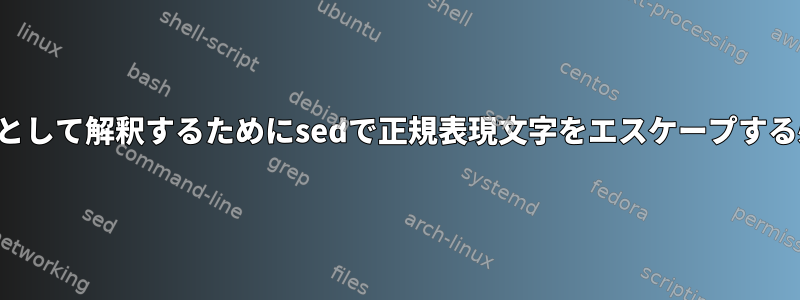 正規表現文字を正規表現文字として解釈するためにsedで正規表現文字をエスケープする必要があるのはなぜですか？