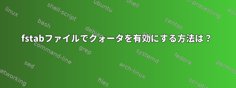 fstabファイルでクォータを有効にする方法は？