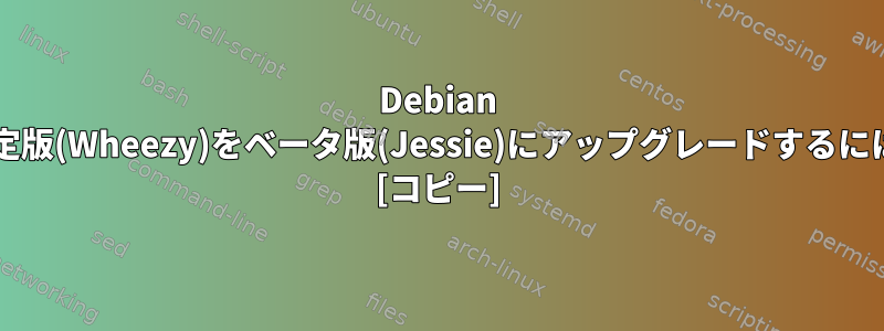 Debian 安定版(Wheezy)をベータ版(Jessie)にアップグレードするには? [コピー]