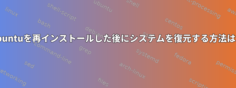 Ubuntuを再インストールした後にシステムを復元する方法は？