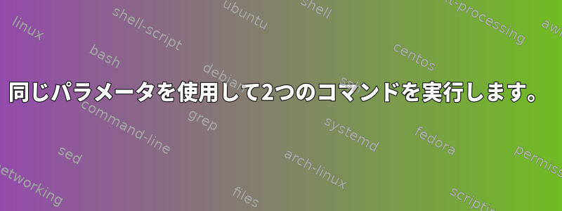 同じパラメータを使用して2つのコマンドを実行します。