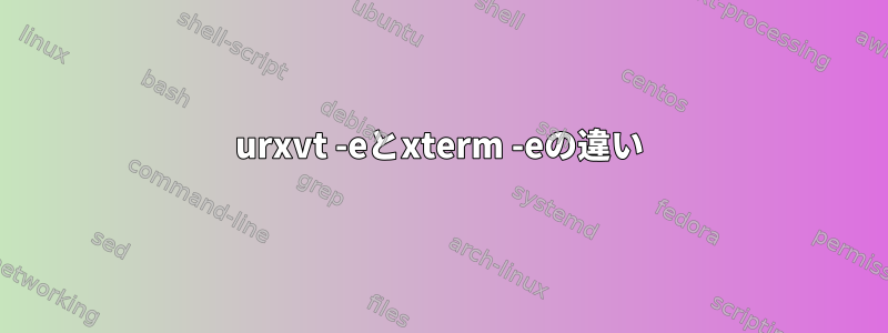 urxvt -eとxterm -eの違い