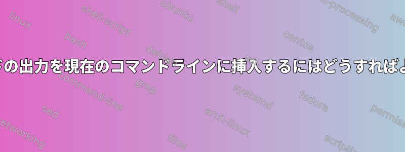 前のコマンドの出力を現在のコマンドラインに挿入するにはどうすればよいですか？