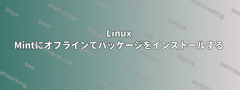 Linux Mintにオフラインでパッケージをインストールする