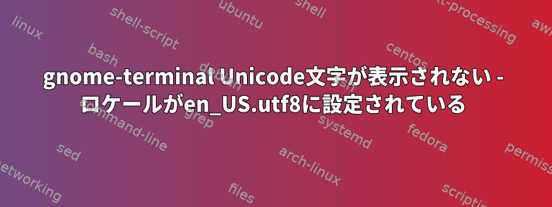 gnome-terminal Unicode文字が表示されない - ロケールがen_US.utf8に設定されている