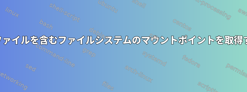 特定のファイルを含むファイルシステムのマウントポイントを取得する方法