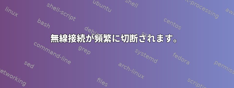 無線接続が頻繁に切断されます。