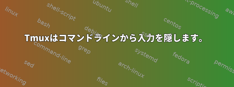 Tmuxはコマンドラインから入力を隠します。