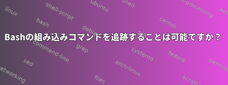 Bashの組み込みコマンドを追跡することは可能ですか？