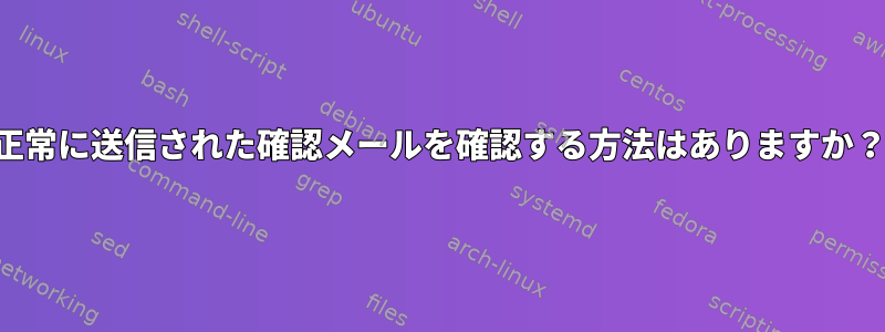 正常に送信された確認メールを確認する方法はありますか？