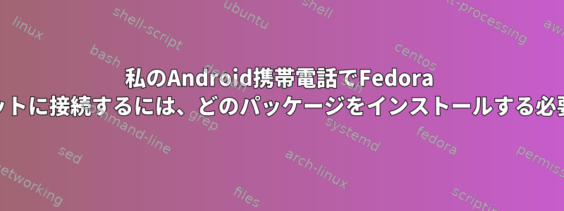 私のAndroid携帯電話でFedora 21をインターネットに接続するには、どのパッケージをインストールする必要がありますか？