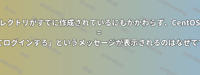 ホームディレクトリがすでに作成されているにもかかわらず、CentOSで「home = /としてログインする」というメッセージが表示されるのはなぜですか？