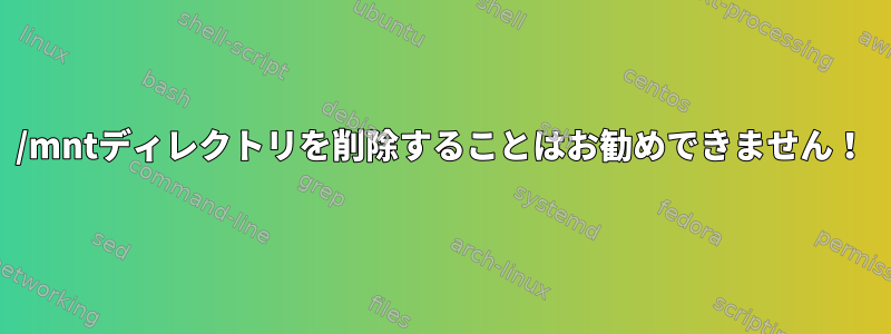 /mntディレクトリを削除することはお勧めできません！