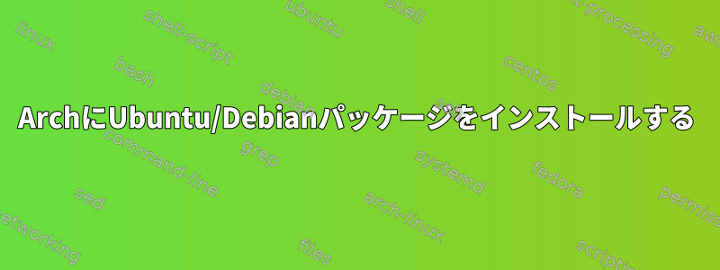 ArchにUbuntu/Debianパッケージをインストールする