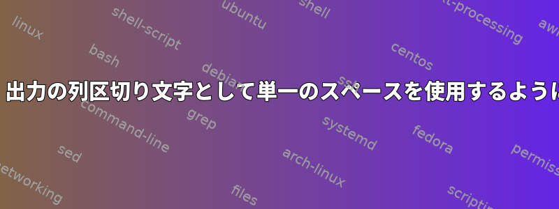 「列」は、出力の列区切り文字として単一のスペースを使用するようにします。