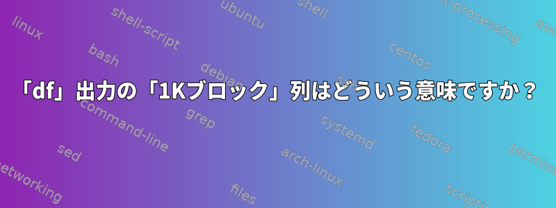 「df」出力の「1Kブロック」列はどういう意味ですか？