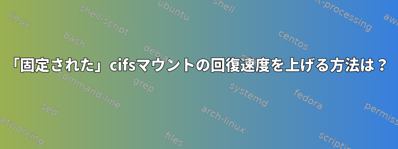 「固定された」cifsマウントの回復速度を上げる方法は？