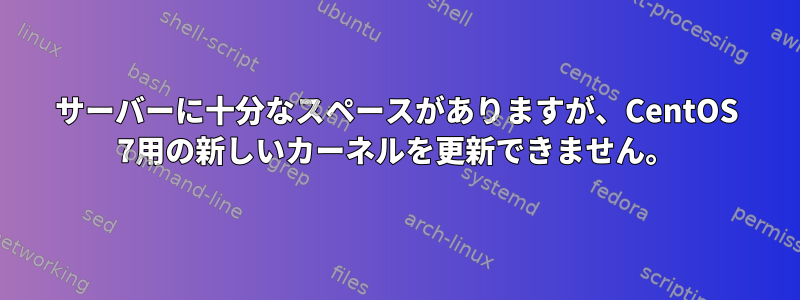 サーバーに十分なスペースがありますが、CentOS 7用の新しいカーネルを更新できません。