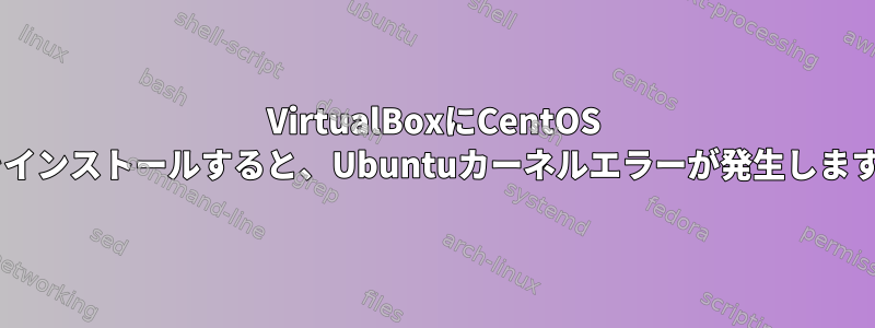 VirtualBoxにCentOS 7をインストールすると、Ubuntuカーネルエラーが発生します。