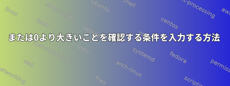 0または0より大きいことを確認する条件を入力する方法