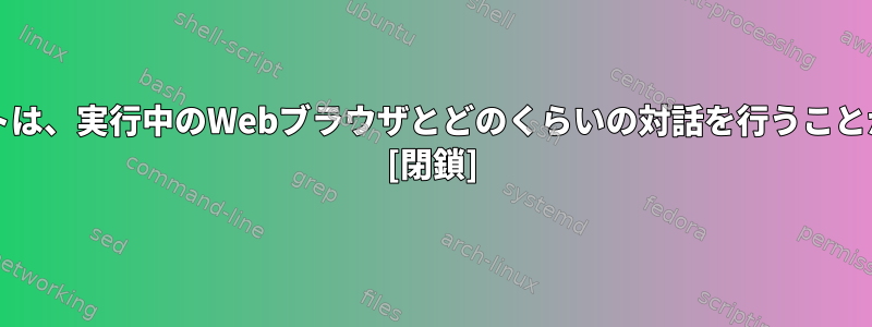 bashスクリプトは、実行中のWebブラウザとどのくらいの対話を行うことができますか？ [閉鎖]