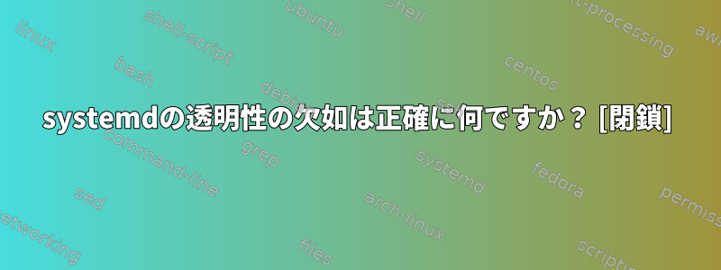 systemdの透明性の欠如は正確に何ですか？ [閉鎖]