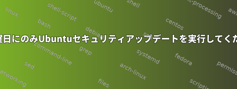 毎週土曜日にのみUbuntuセキュリティアップデートを実行してください。