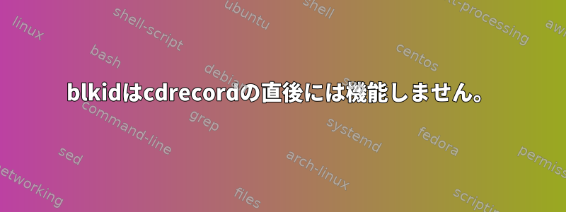 blkidはcdrecordの直後には機能しません。