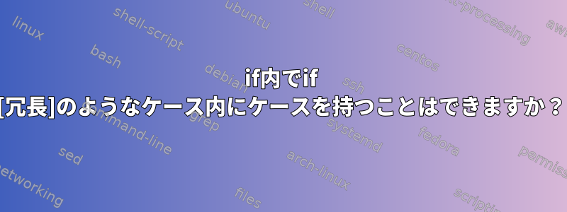 if内でif [冗長]のようなケース内にケースを持つことはできますか？