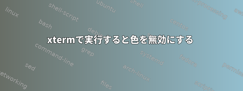 xtermで実行すると色を無効にする