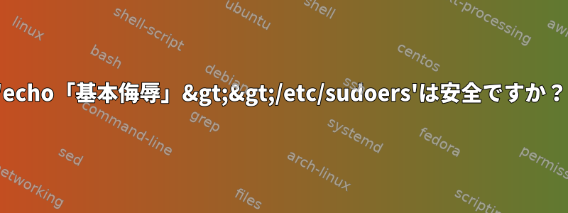 'echo「基本侮辱」&gt;&gt;/etc/sudoers'は安全ですか？