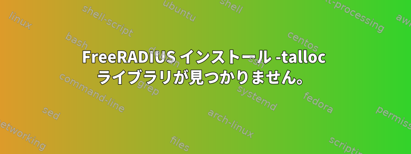 FreeRADIUS インストール -talloc ライブラリが見つかりません。