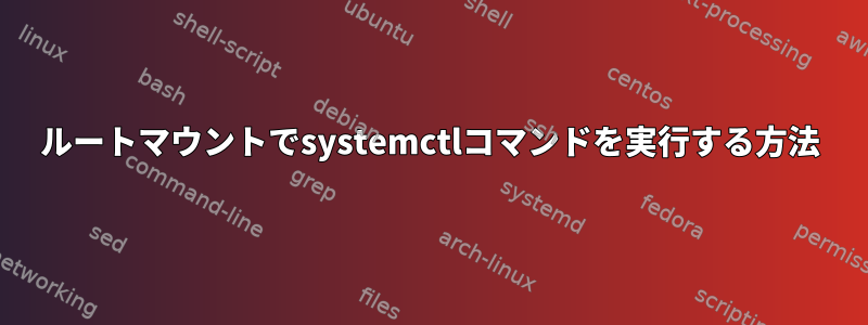 ルートマウントでsystemctlコマンドを実行する方法