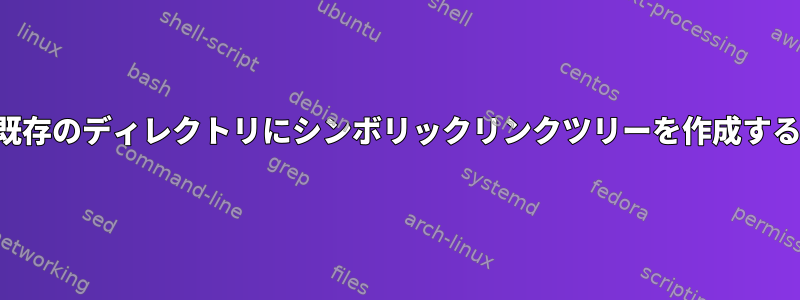 既存のディレクトリにシンボリックリンクツリーを作成する