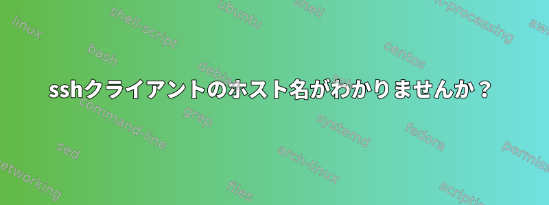 sshクライアントのホスト名がわかりませんか？