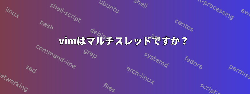 vimはマルチスレッドですか？