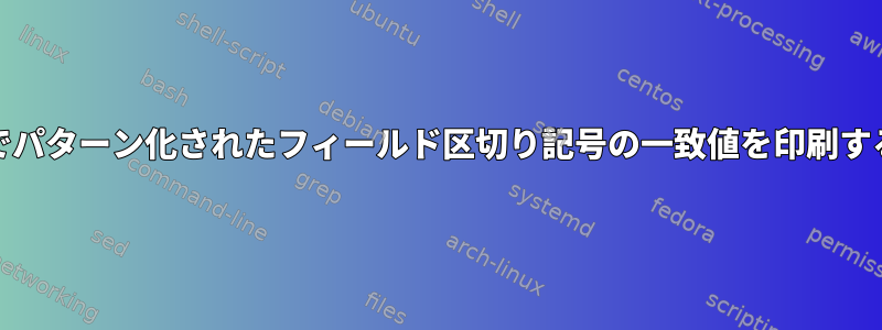 AWKでパターン化されたフィールド区切り記号の一致値を印刷する方法