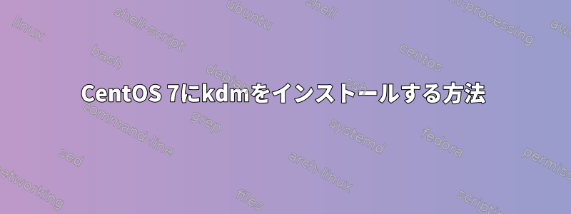 CentOS 7にkdmをインストールする方法