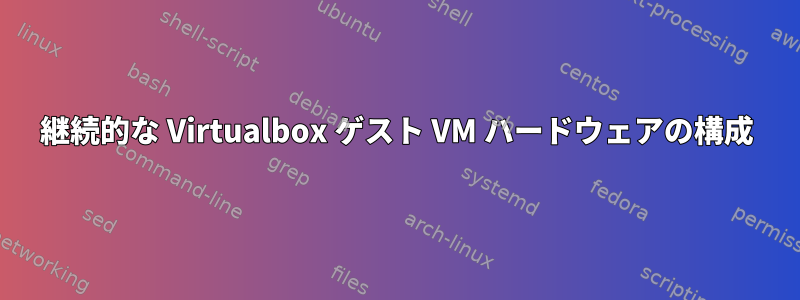 継続的な Virtualbox ゲスト VM ハードウェアの構成