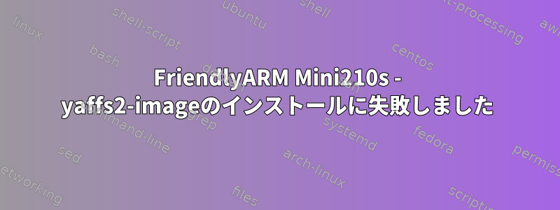 FriendlyARM Mini210s - yaffs2-imageのインストールに失敗しました