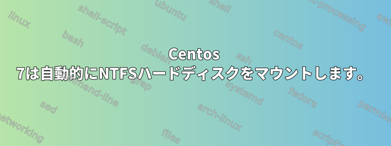 Centos 7は自動的にNTFSハードディスクをマウントします。