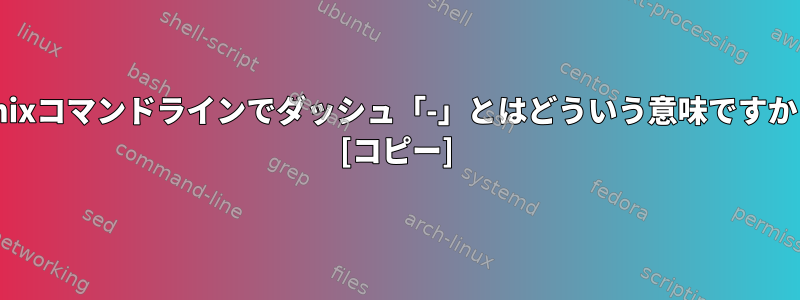 Unixコマンドラインでダッシュ「-」とはどういう意味ですか？ [コピー]