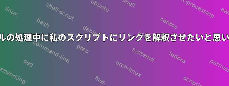 ファイルの処理中に私のスクリプトにリンクを解釈させたいと思います。