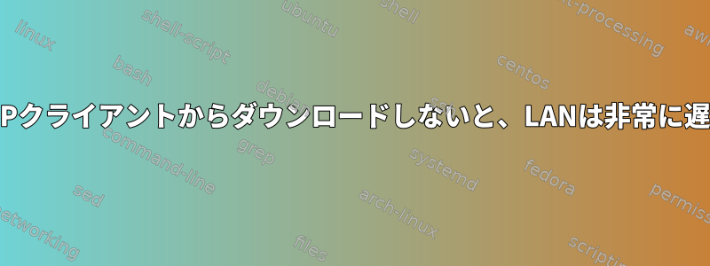 ChromeのFTPクライアントからダウンロードしないと、LANは非常に遅くなります。